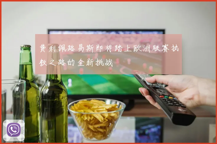 费利佩路易斯即将踏上欧洲联赛执教之路的全新挑战