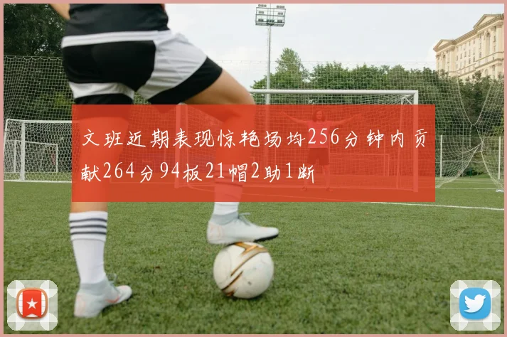 文班近期表现惊艳场均256分钟内贡献264分94板21帽2助1断
