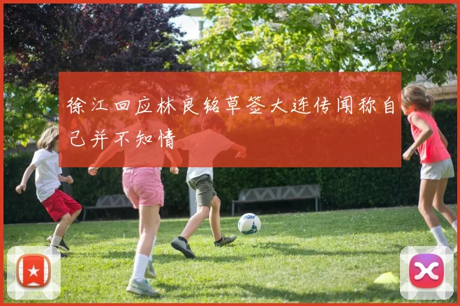 徐江回应林良铭草签大连传闻称自己并不知情