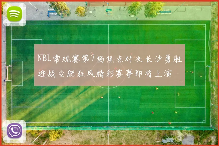 NBL常规赛第7场焦点对决长沙勇胜迎战合肥狂风精彩赛事即将上演