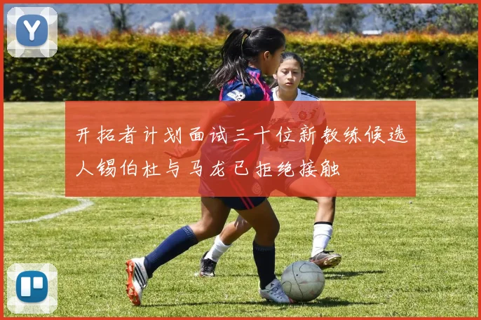 开拓者计划面试三十位新教练候选人锡伯杜与马龙已拒绝接触