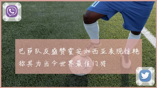 巴萨队友盛赞霍安加西亚表现惊艳称其为当今世界最佳门将