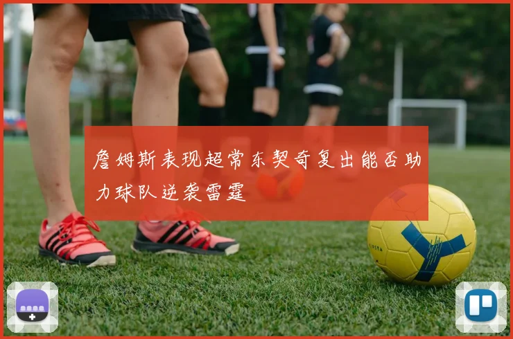 詹姆斯表现超常东契奇复出能否助力球队逆袭雷霆