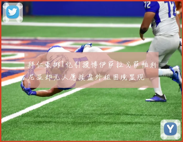 拜仁豪掷1亿引援博伊萨拉戈萨帕利尼亚却无人愿接盘外租困境显现
