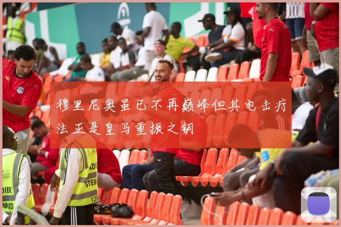 穆里尼奥虽已不再巅峰但其电击疗法正是皇马重振之钥