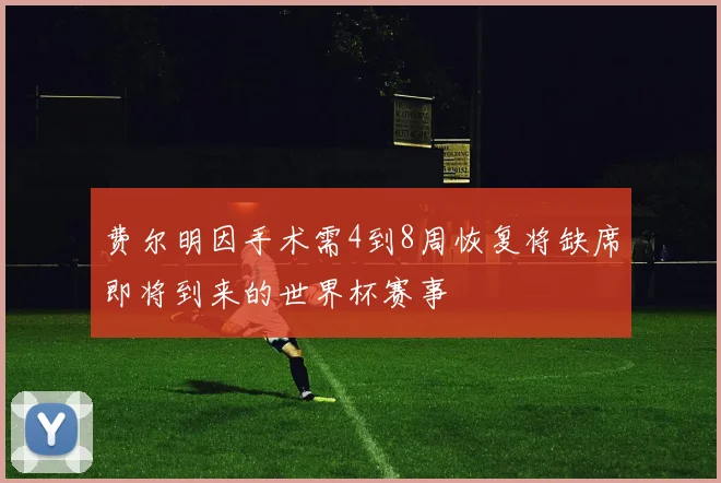费尔明因手术需4到8周恢复将缺席即将到来的世界杯赛事