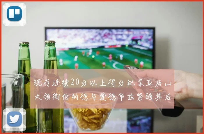 现存连续20分以上得分纪录亚历山大领衔伦纳德与爱德华兹紧随其后