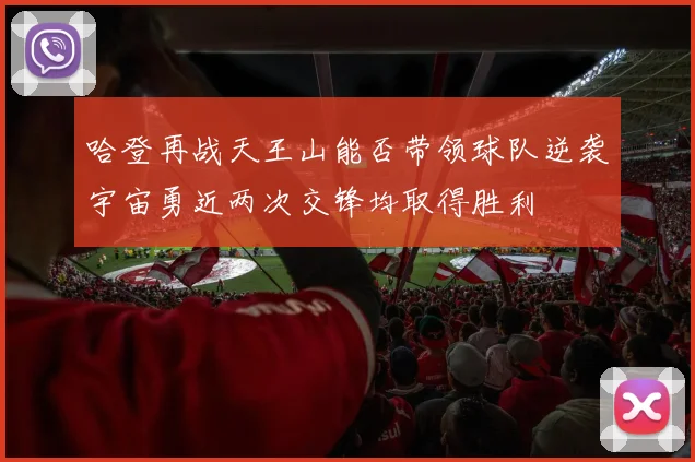 哈登再战天王山能否带领球队逆袭宇宙勇近两次交锋均取得胜利