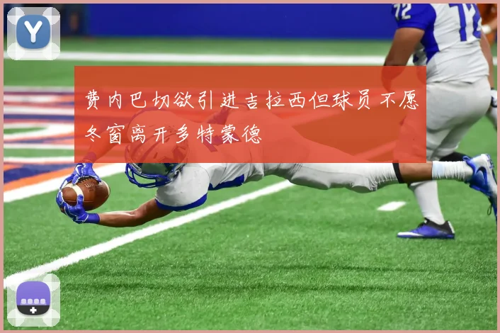 费内巴切欲引进吉拉西但球员不愿冬窗离开多特蒙德